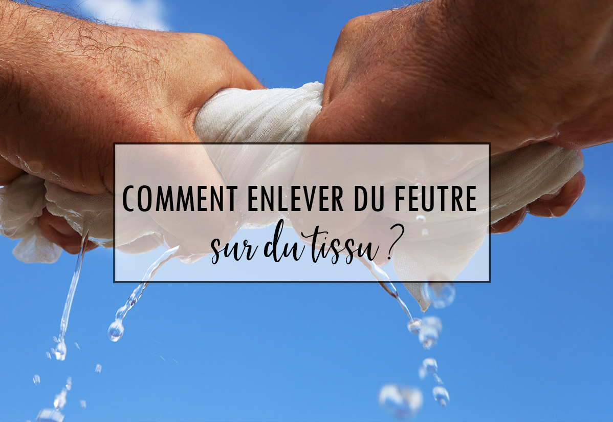 Comment enlever le feutre du tissu ?